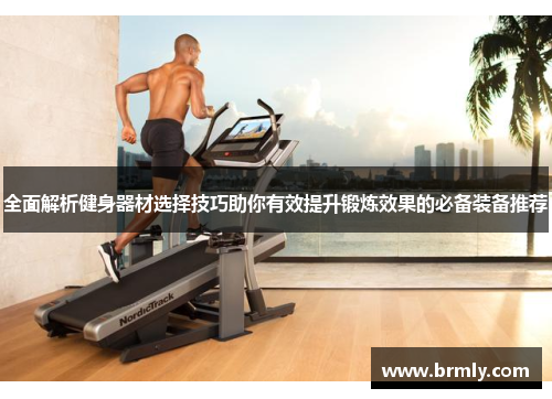 全面解析健身器材选择技巧助你有效提升锻炼效果的必备装备推荐
