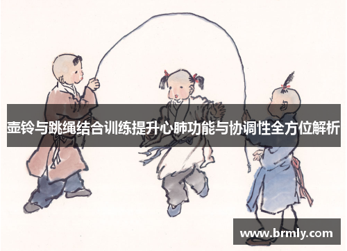 壶铃与跳绳结合训练提升心肺功能与协调性全方位解析