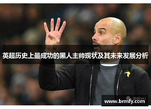 英超历史上最成功的黑人主帅现状及其未来发展分析