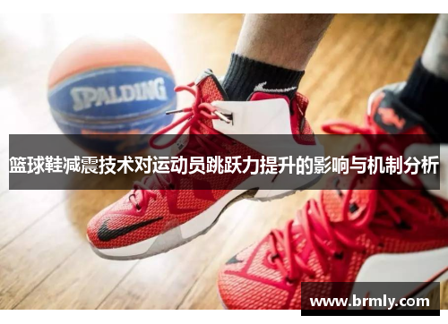 篮球鞋减震技术对运动员跳跃力提升的影响与机制分析