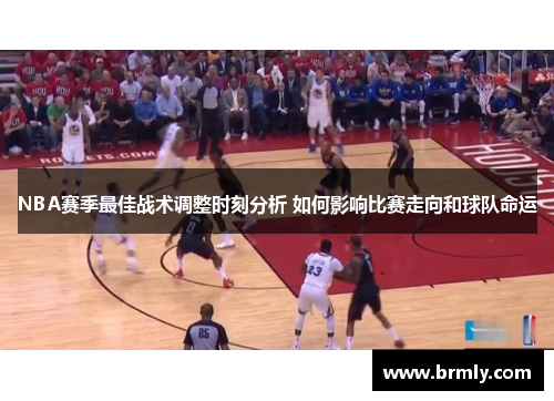 NBA赛季最佳战术调整时刻分析 如何影响比赛走向和球队命运