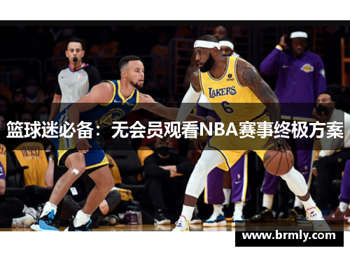 篮球迷必备：无会员观看NBA赛事终极方案