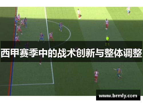 西甲赛季中的战术创新与整体调整